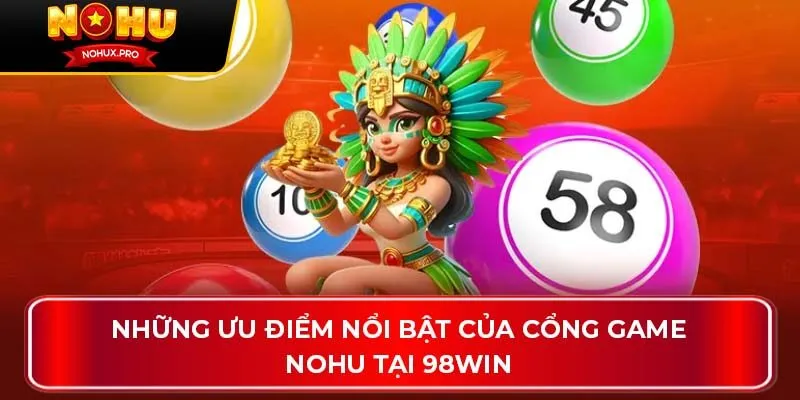 Những ưu điểm nổi bật của cổng game Nohu tại 98WIN