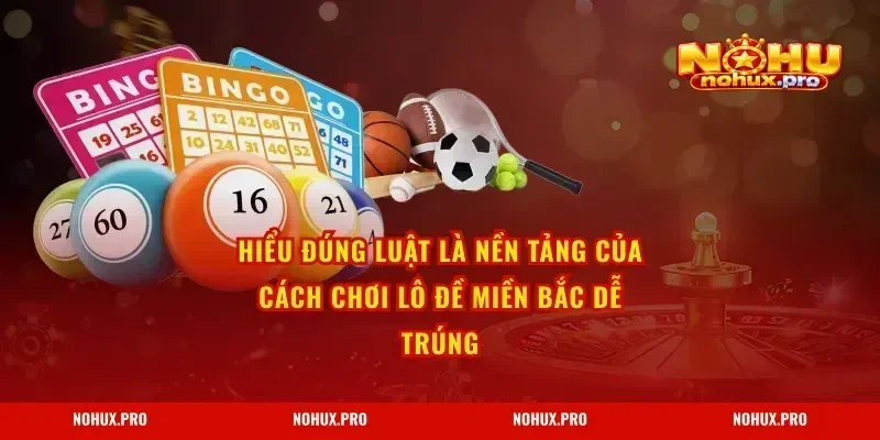 Hiểu đúng luật là nền tảng của Cách Chơi Lô Đề Miền Bắc Dễ Trúng
