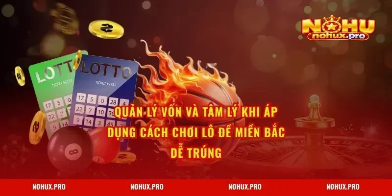 Quản lý vốn và tâm lý khi áp dụng Cách Chơi Lô Đề Miền Bắc Dễ Trúng