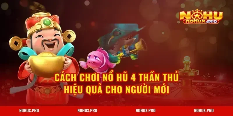 Cách Chơi Nổ Hũ 4 Thần Thú hiệu quả cho người mới