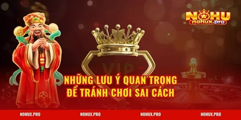 Những lưu ý quan trọng để tránh chơi sai cách