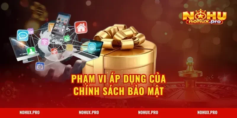 Phạm vi áp dụng của Chính Sách Bảo Mật