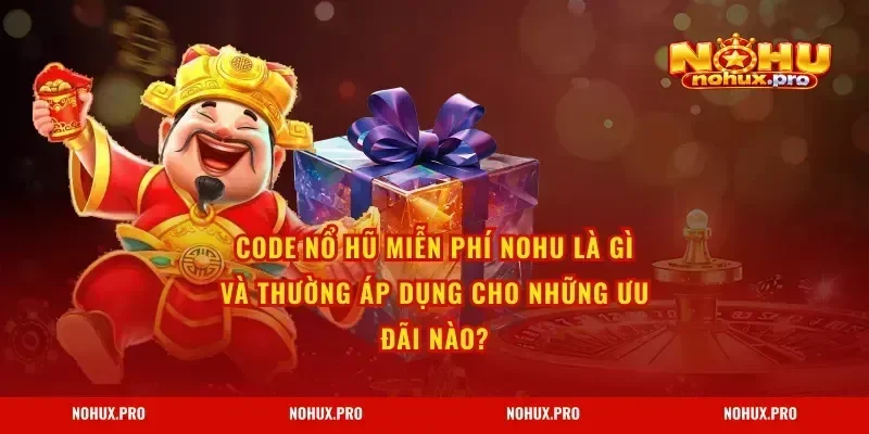 Code Nổ Hũ Miễn Phí NOHU là gì và thường áp dụng cho những ưu đãi nào?