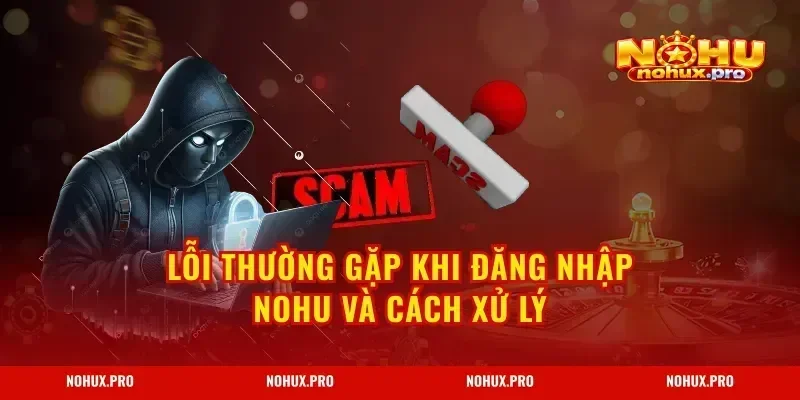 Lỗi thường gặp khi Đăng Nhập NOHU và cách xử lý