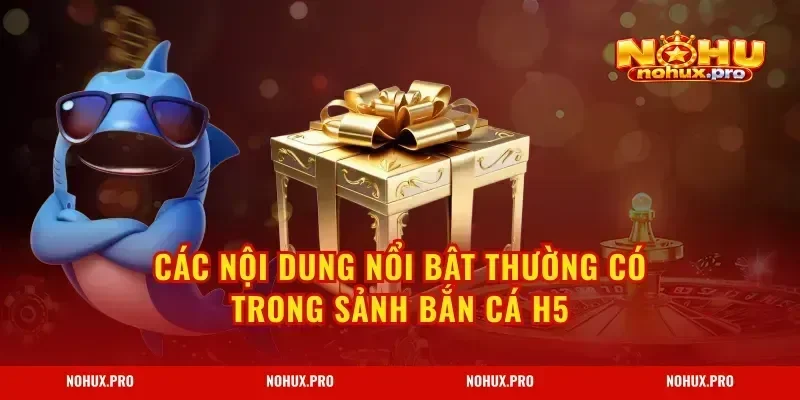 Các nội dung nổi bật thường có trong sảnh bắn cá H5