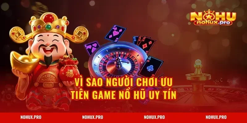 Vì sao người chơi ưu tiên Game Nổ Hũ Uy Tín