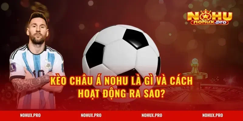 Kèo Châu Á NOHU là gì và cách hoạt động ra sao?