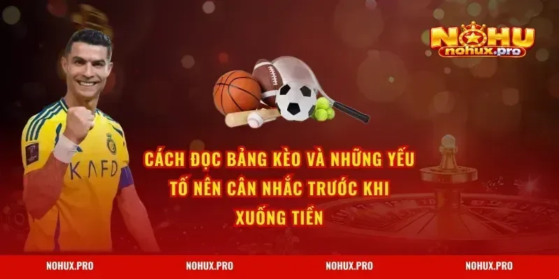 Cách đọc bảng kèo và những yếu tố nên cân nhắc trước khi xuống tiền