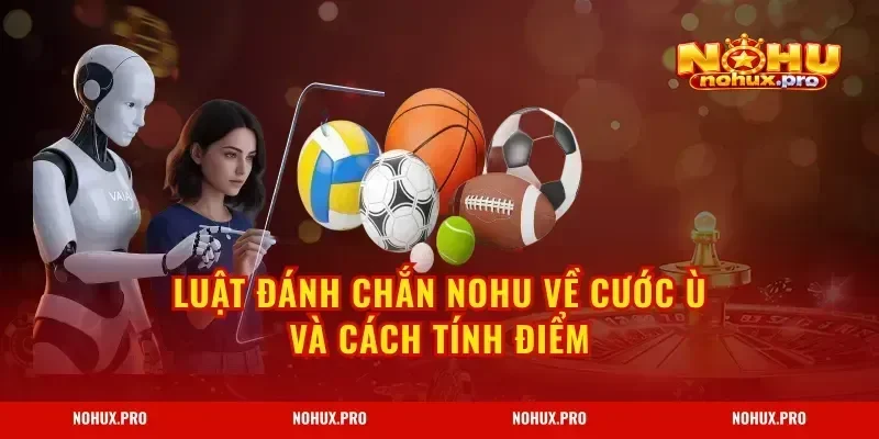 Luật Đánh Chắn NOHU về cước ù và cách tính điểm