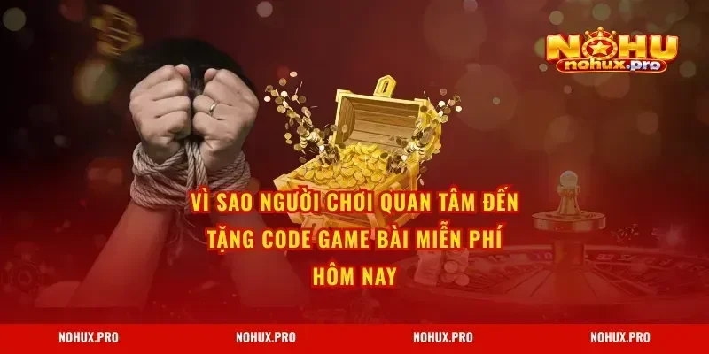 Vì sao người chơi quan tâm đến Tặng Code Game Bài Miễn Phí Hôm Nay