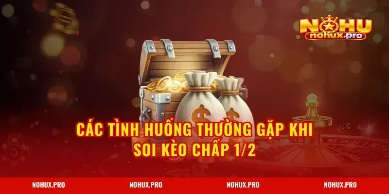 Các tình huống thường gặp khi soi kèo chấp 1/2